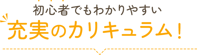 初心者でもわかりやすい充実のカリキュラム！