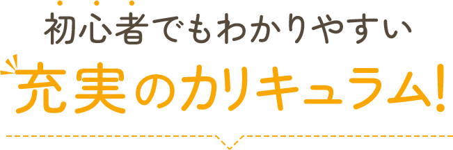 初心者でもわかりやすい充実のカリキュラム！